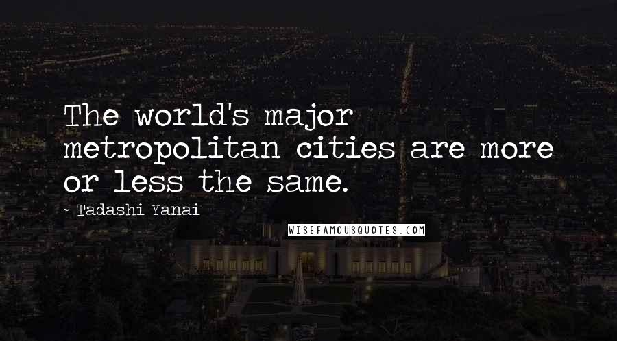 Tadashi Yanai Quotes: The world's major metropolitan cities are more or less the same.