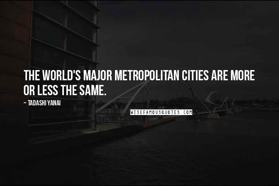 Tadashi Yanai Quotes: The world's major metropolitan cities are more or less the same.