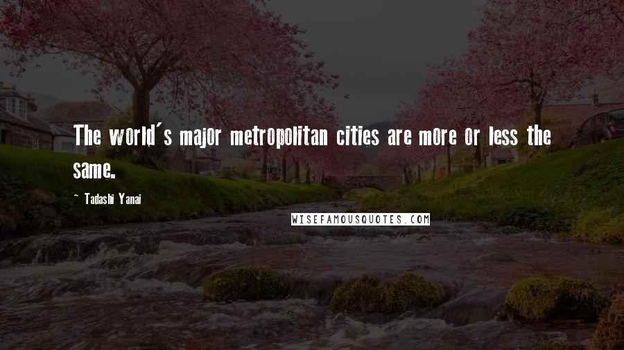 Tadashi Yanai Quotes: The world's major metropolitan cities are more or less the same.