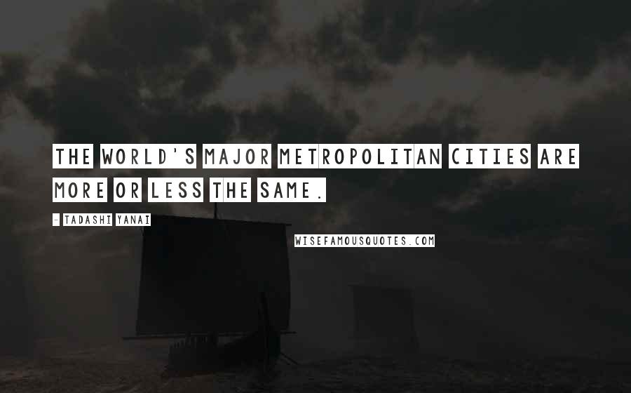 Tadashi Yanai Quotes: The world's major metropolitan cities are more or less the same.