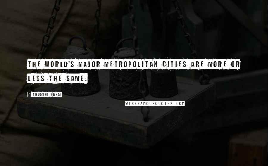 Tadashi Yanai Quotes: The world's major metropolitan cities are more or less the same.