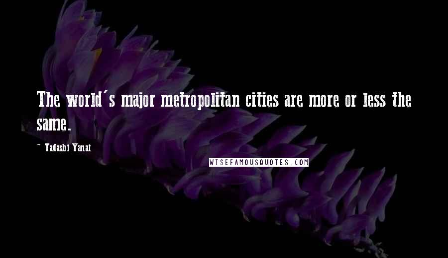 Tadashi Yanai Quotes: The world's major metropolitan cities are more or less the same.