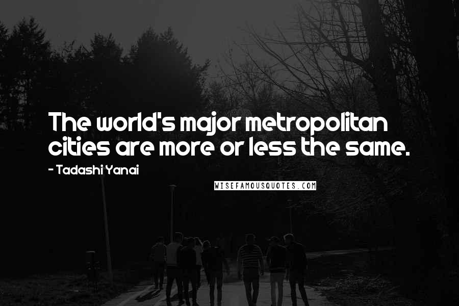 Tadashi Yanai Quotes: The world's major metropolitan cities are more or less the same.