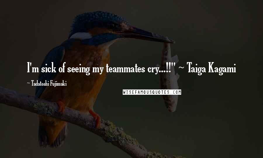 Tadatoshi Fujimaki Quotes: I'm sick of seeing my teammates cry...!!" ~ Taiga Kagami