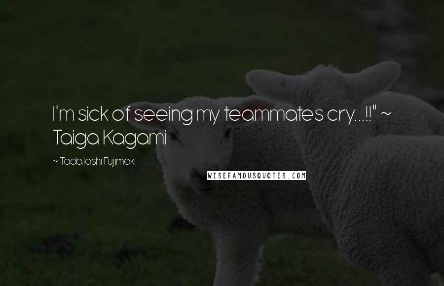 Tadatoshi Fujimaki Quotes: I'm sick of seeing my teammates cry...!!" ~ Taiga Kagami