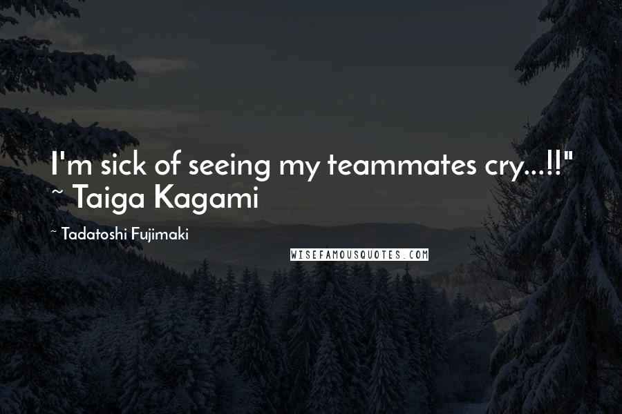 Tadatoshi Fujimaki Quotes: I'm sick of seeing my teammates cry...!!" ~ Taiga Kagami