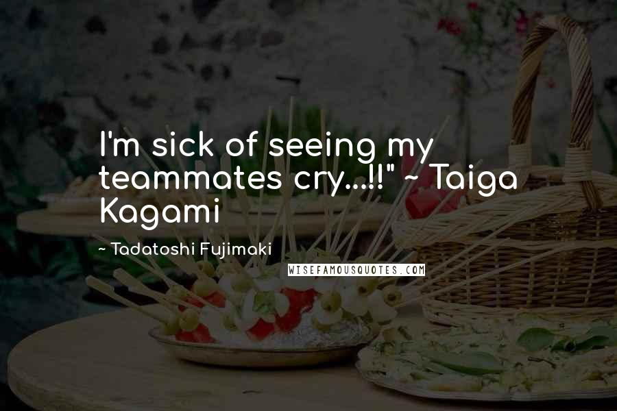 Tadatoshi Fujimaki Quotes: I'm sick of seeing my teammates cry...!!" ~ Taiga Kagami