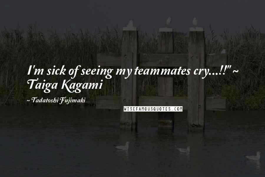 Tadatoshi Fujimaki Quotes: I'm sick of seeing my teammates cry...!!" ~ Taiga Kagami