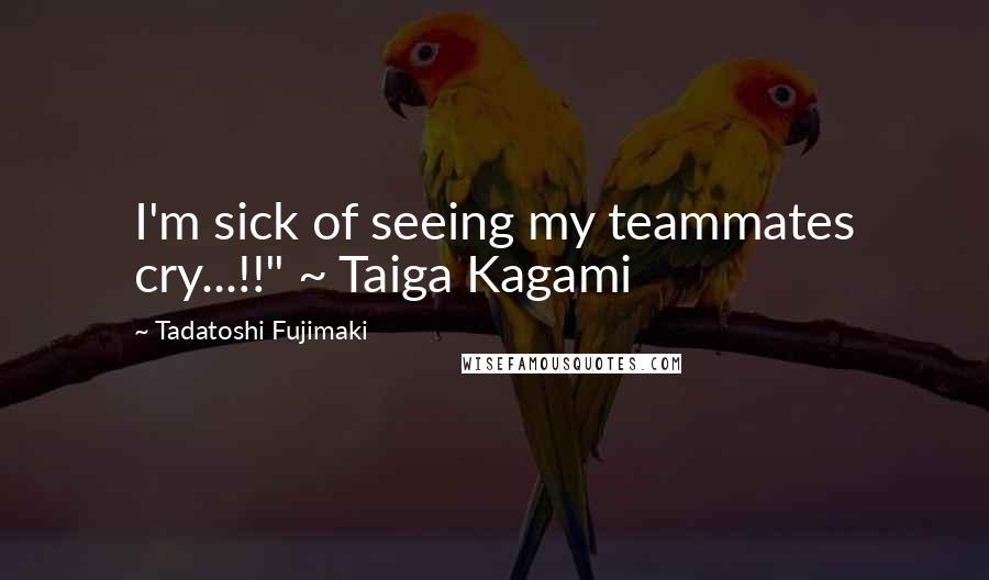Tadatoshi Fujimaki Quotes: I'm sick of seeing my teammates cry...!!" ~ Taiga Kagami