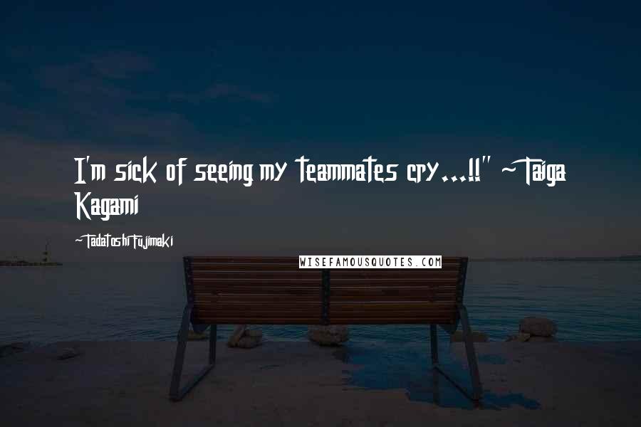 Tadatoshi Fujimaki Quotes: I'm sick of seeing my teammates cry...!!" ~ Taiga Kagami