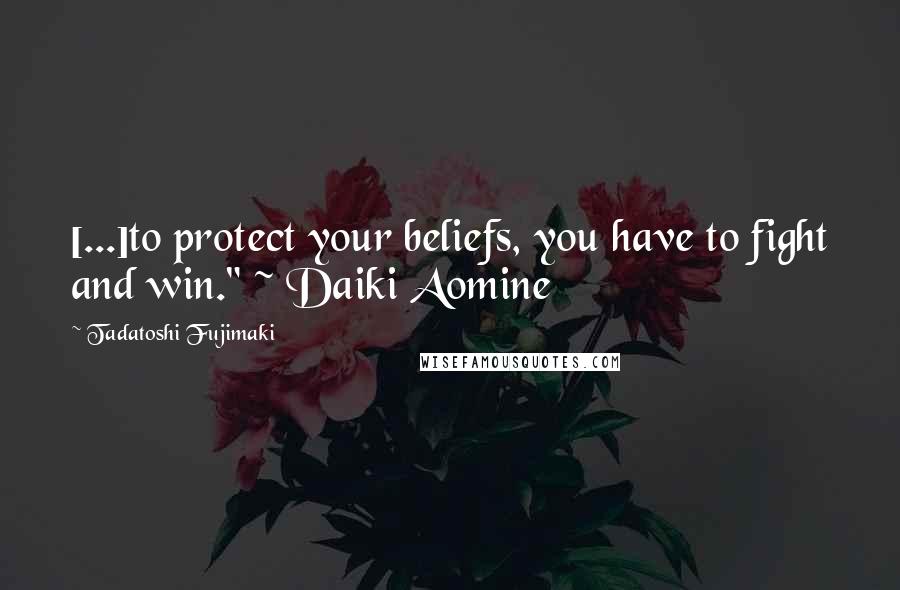 Tadatoshi Fujimaki Quotes: [...]to protect your beliefs, you have to fight and win." ~ Daiki Aomine