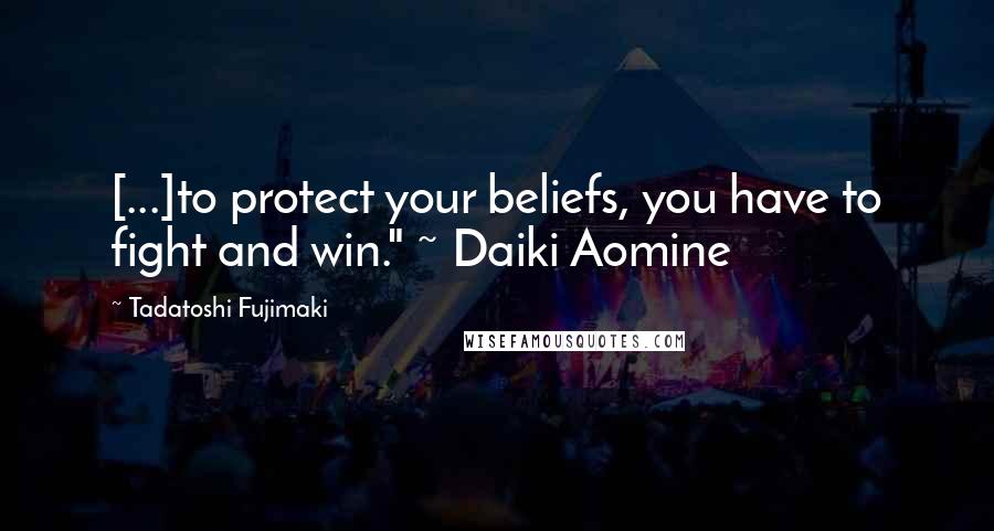 Tadatoshi Fujimaki Quotes: [...]to protect your beliefs, you have to fight and win." ~ Daiki Aomine