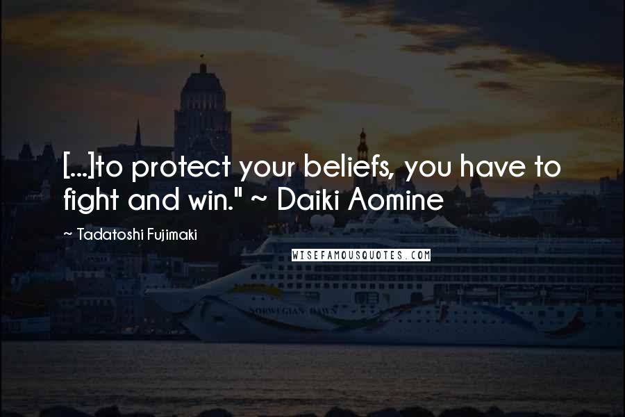 Tadatoshi Fujimaki Quotes: [...]to protect your beliefs, you have to fight and win." ~ Daiki Aomine