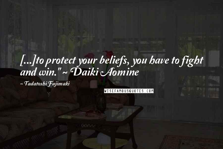 Tadatoshi Fujimaki Quotes: [...]to protect your beliefs, you have to fight and win." ~ Daiki Aomine