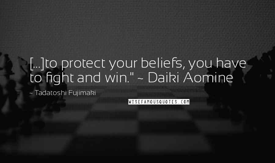 Tadatoshi Fujimaki Quotes: [...]to protect your beliefs, you have to fight and win." ~ Daiki Aomine