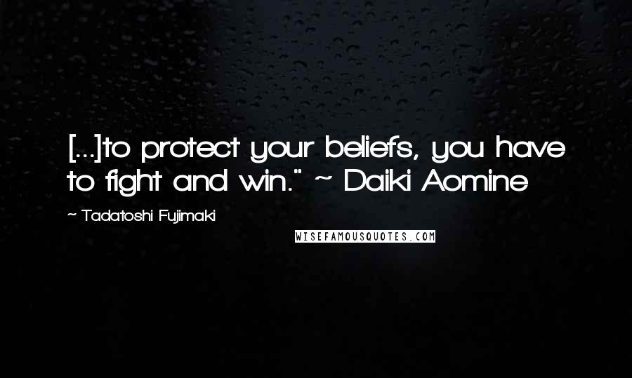 Tadatoshi Fujimaki Quotes: [...]to protect your beliefs, you have to fight and win." ~ Daiki Aomine