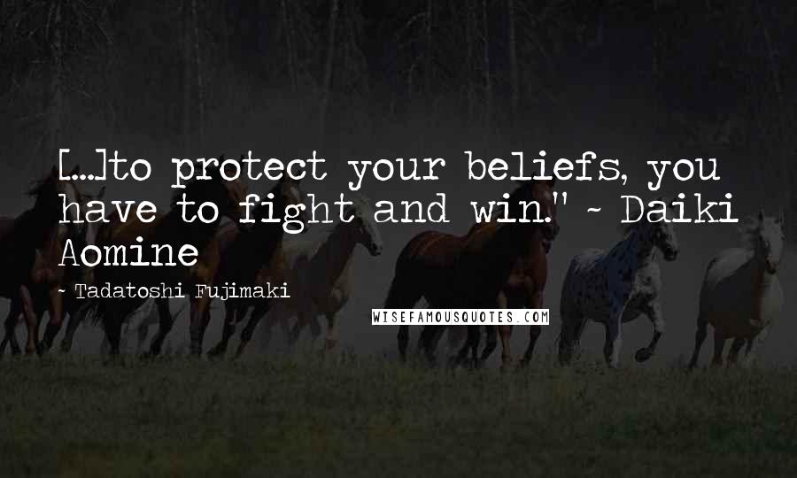 Tadatoshi Fujimaki Quotes: [...]to protect your beliefs, you have to fight and win." ~ Daiki Aomine