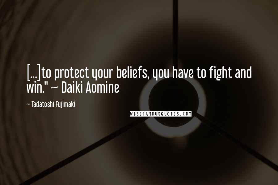 Tadatoshi Fujimaki Quotes: [...]to protect your beliefs, you have to fight and win." ~ Daiki Aomine