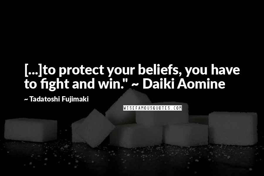 Tadatoshi Fujimaki Quotes: [...]to protect your beliefs, you have to fight and win." ~ Daiki Aomine