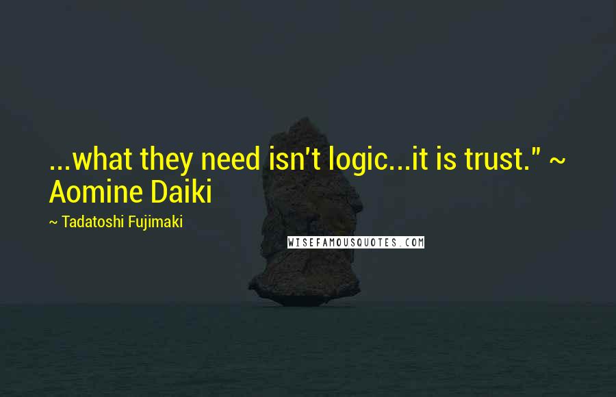 Tadatoshi Fujimaki Quotes: ...what they need isn't logic...it is trust." ~ Aomine Daiki