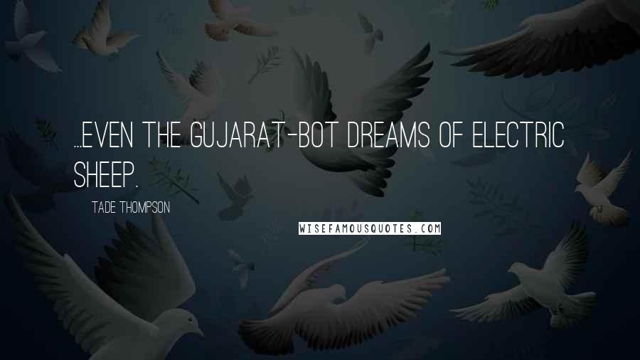 Tade Thompson Quotes: ...even the Gujarat-bot dreams of electric sheep.