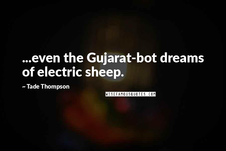 Tade Thompson Quotes: ...even the Gujarat-bot dreams of electric sheep.