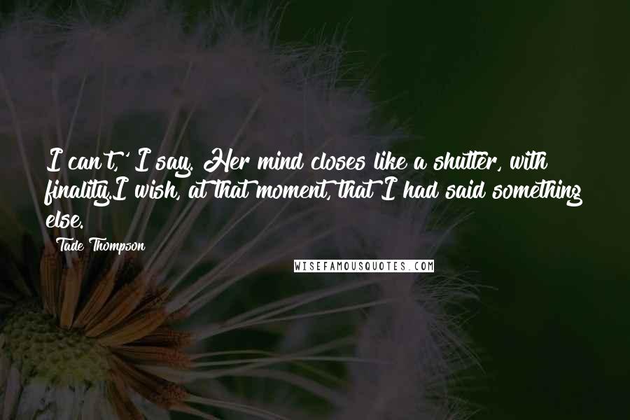 Tade Thompson Quotes: I can't,' I say. Her mind closes like a shutter, with finality.I wish, at that moment, that I had said something else.