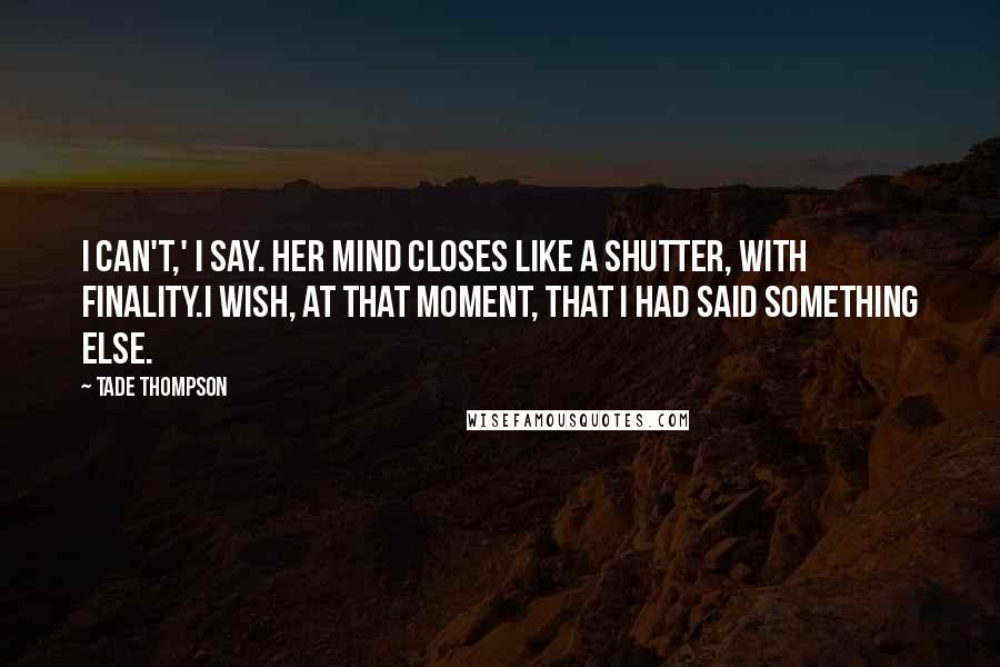 Tade Thompson Quotes: I can't,' I say. Her mind closes like a shutter, with finality.I wish, at that moment, that I had said something else.