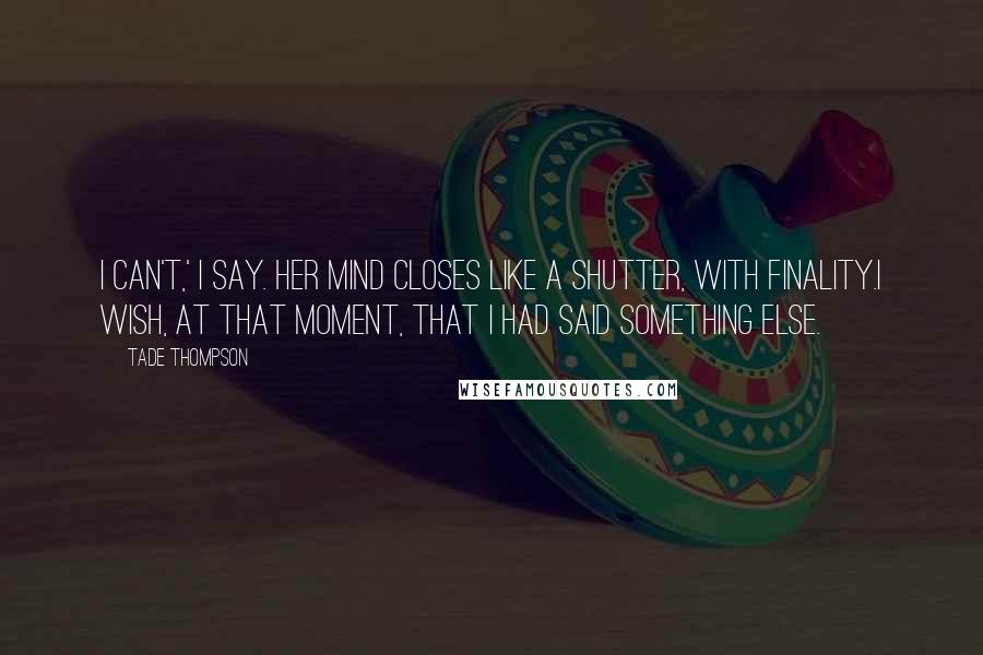 Tade Thompson Quotes: I can't,' I say. Her mind closes like a shutter, with finality.I wish, at that moment, that I had said something else.