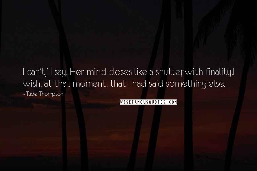 Tade Thompson Quotes: I can't,' I say. Her mind closes like a shutter, with finality.I wish, at that moment, that I had said something else.
