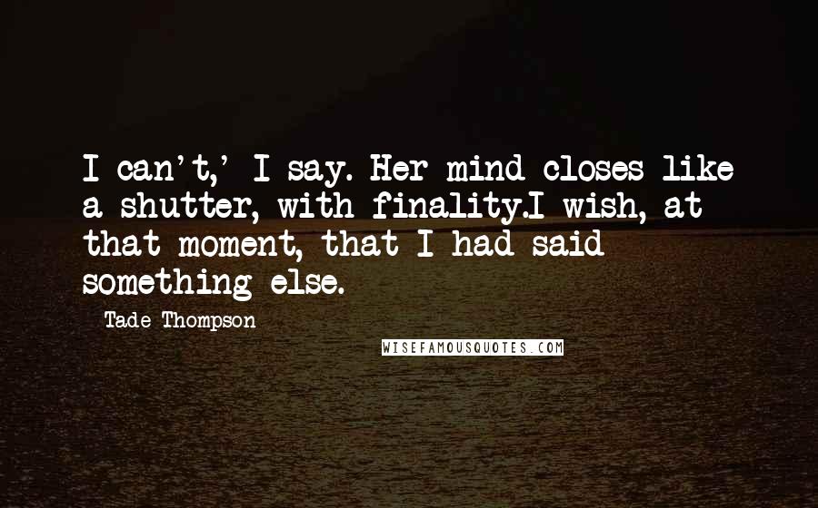 Tade Thompson Quotes: I can't,' I say. Her mind closes like a shutter, with finality.I wish, at that moment, that I had said something else.