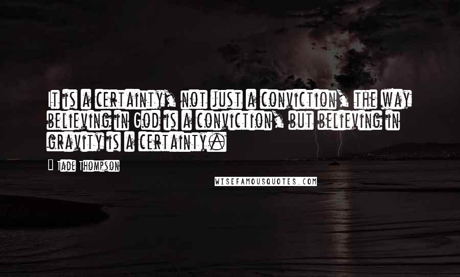 Tade Thompson Quotes: It is a certainty, not just a conviction, the way believing in God is a conviction, but believing in gravity is a certainty.
