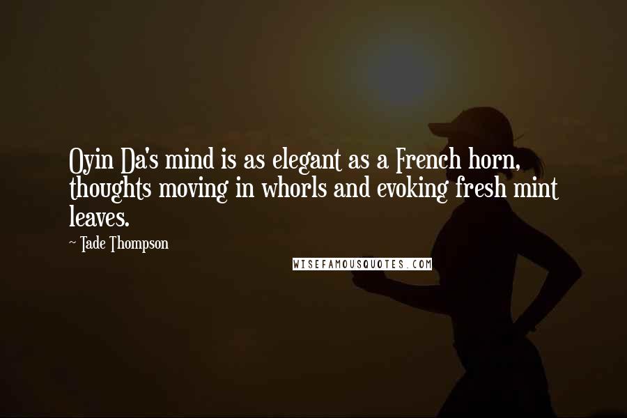 Tade Thompson Quotes: Oyin Da's mind is as elegant as a French horn, thoughts moving in whorls and evoking fresh mint leaves.
