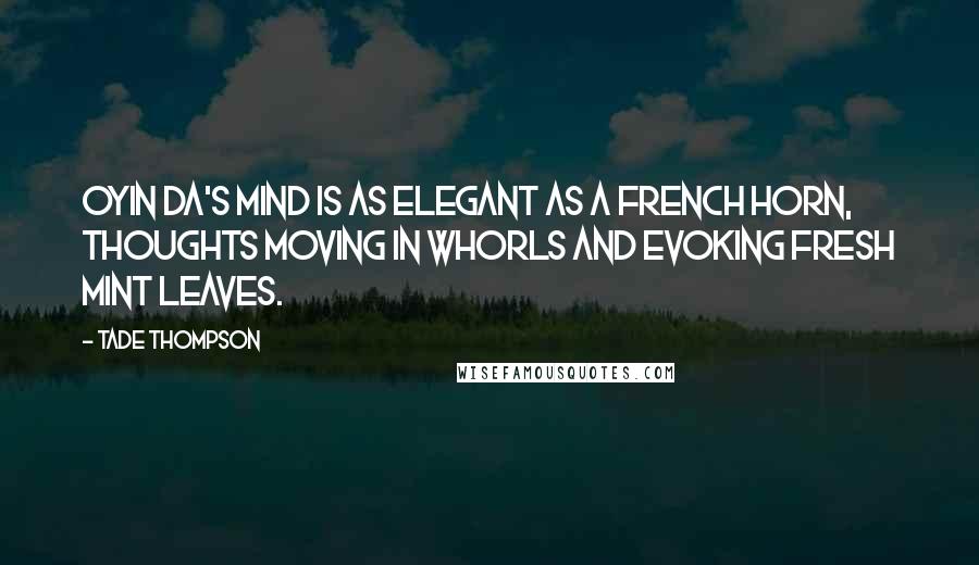 Tade Thompson Quotes: Oyin Da's mind is as elegant as a French horn, thoughts moving in whorls and evoking fresh mint leaves.