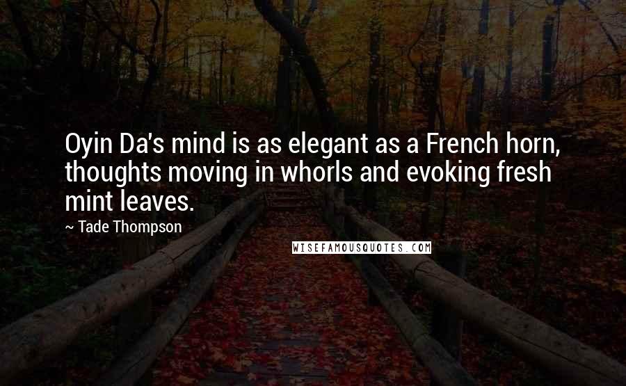 Tade Thompson Quotes: Oyin Da's mind is as elegant as a French horn, thoughts moving in whorls and evoking fresh mint leaves.