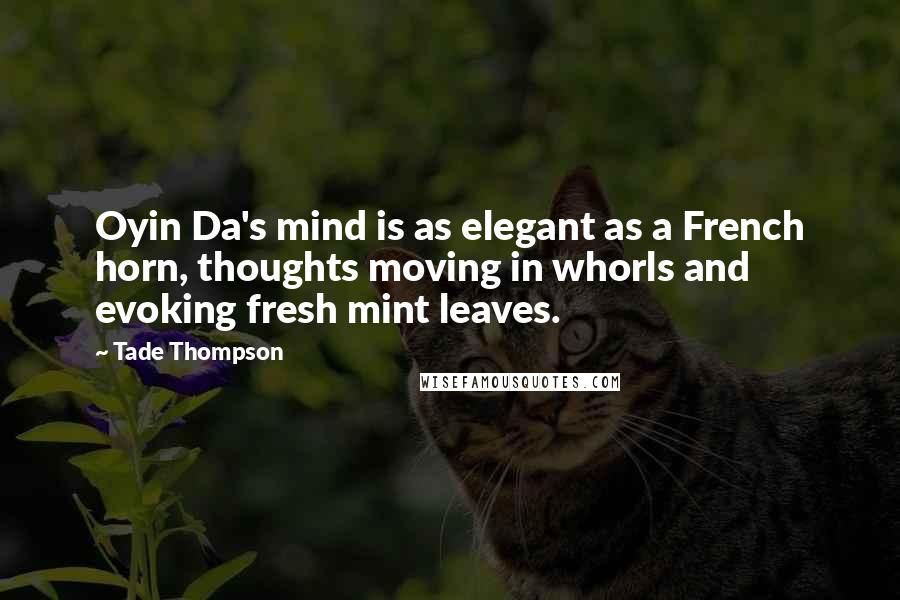 Tade Thompson Quotes: Oyin Da's mind is as elegant as a French horn, thoughts moving in whorls and evoking fresh mint leaves.