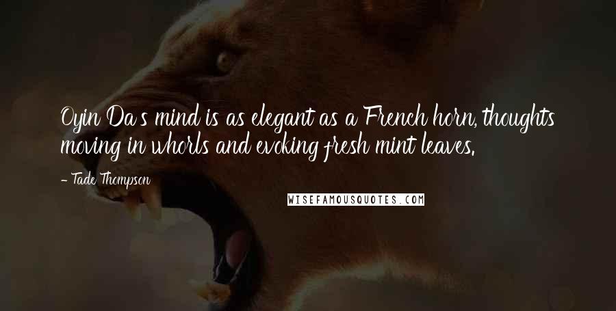 Tade Thompson Quotes: Oyin Da's mind is as elegant as a French horn, thoughts moving in whorls and evoking fresh mint leaves.