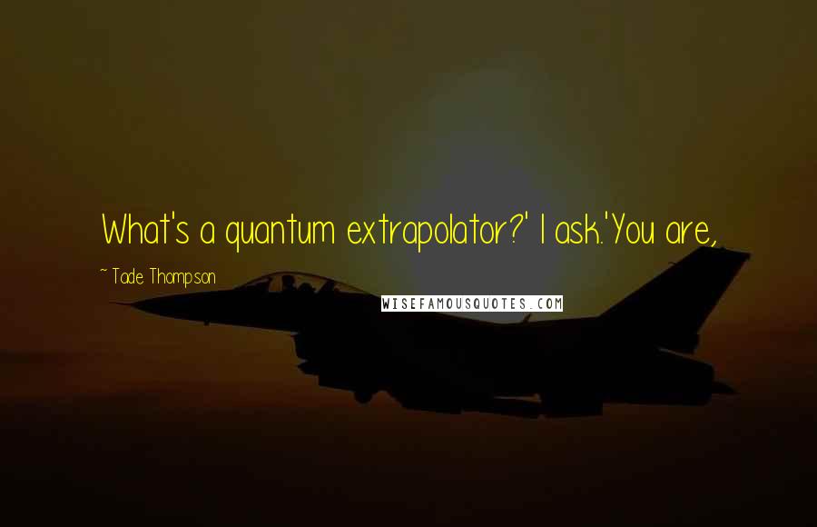 Tade Thompson Quotes: What's a quantum extrapolator?' I ask.'You are,