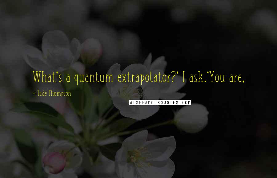 Tade Thompson Quotes: What's a quantum extrapolator?' I ask.'You are,