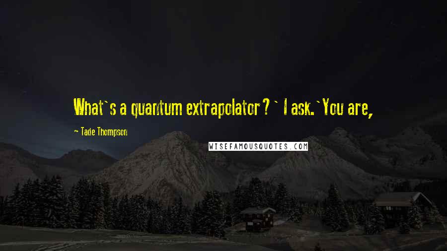 Tade Thompson Quotes: What's a quantum extrapolator?' I ask.'You are,