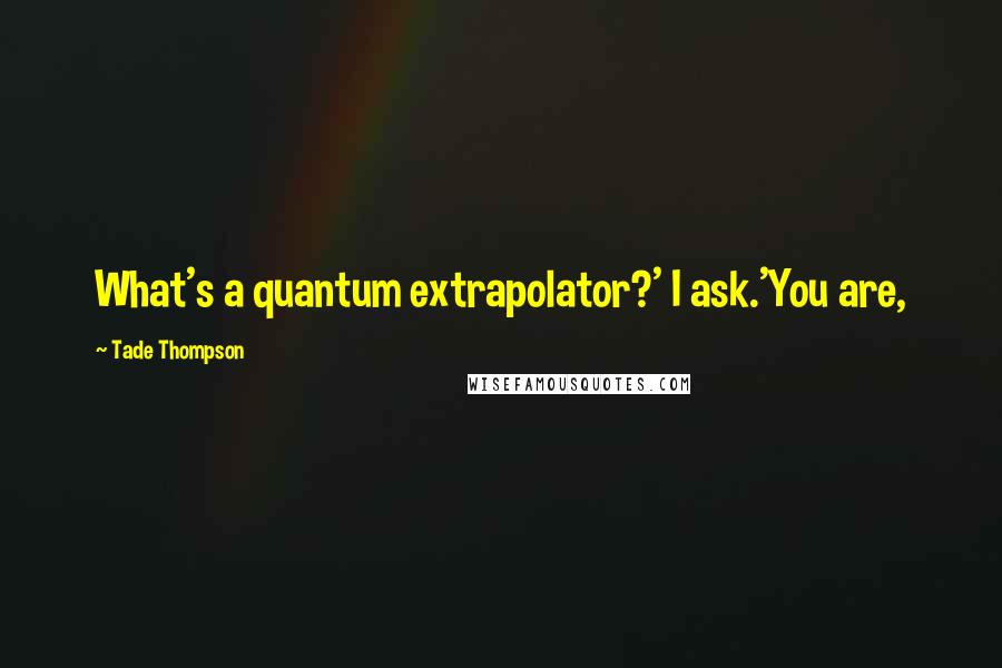 Tade Thompson Quotes: What's a quantum extrapolator?' I ask.'You are,