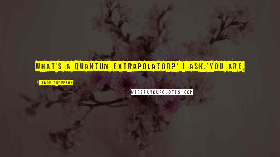 Tade Thompson Quotes: What's a quantum extrapolator?' I ask.'You are,