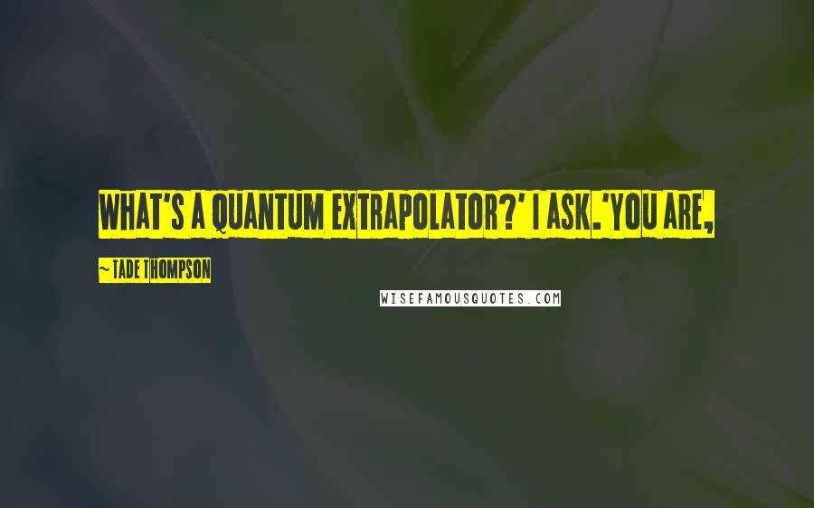 Tade Thompson Quotes: What's a quantum extrapolator?' I ask.'You are,