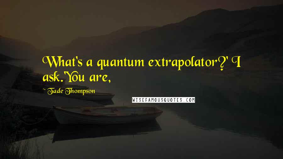 Tade Thompson Quotes: What's a quantum extrapolator?' I ask.'You are,