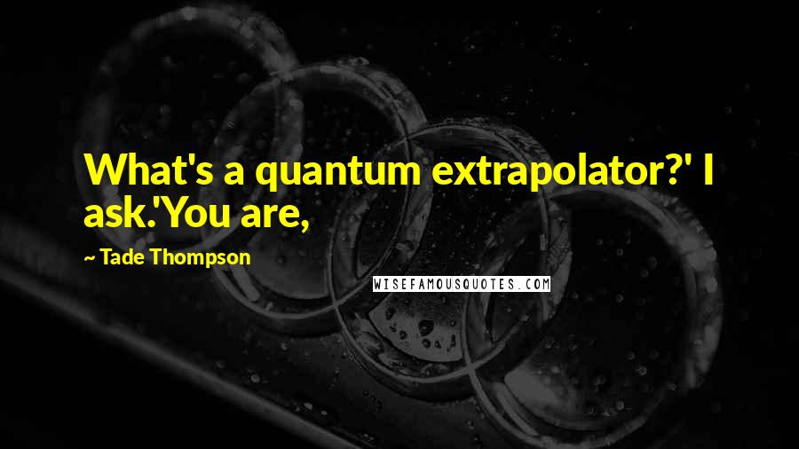 Tade Thompson Quotes: What's a quantum extrapolator?' I ask.'You are,