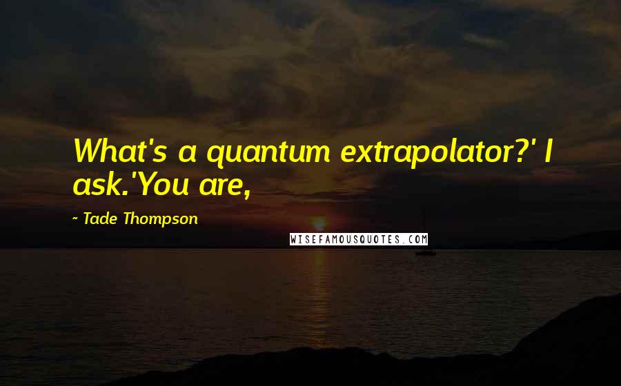 Tade Thompson Quotes: What's a quantum extrapolator?' I ask.'You are,