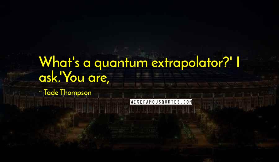 Tade Thompson Quotes: What's a quantum extrapolator?' I ask.'You are,