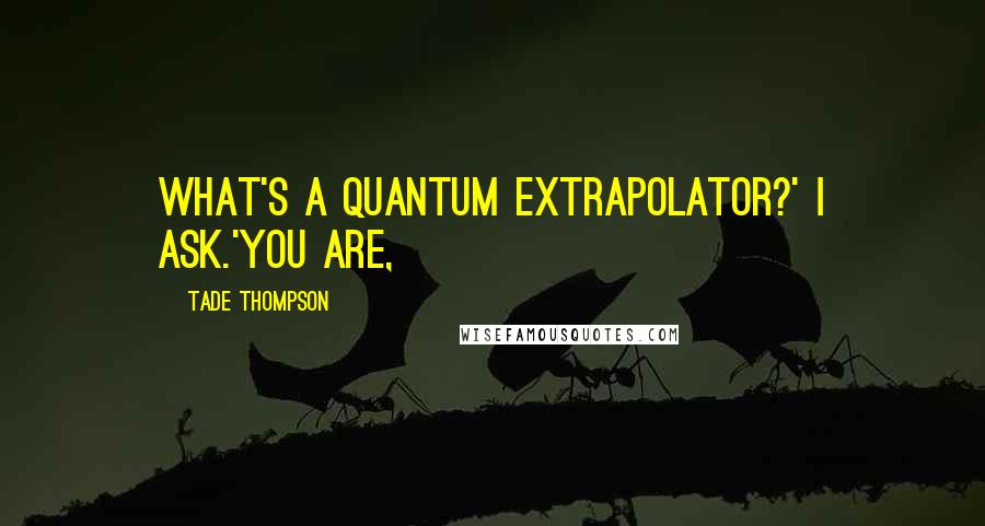 Tade Thompson Quotes: What's a quantum extrapolator?' I ask.'You are,