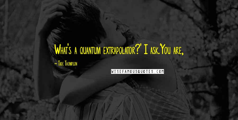 Tade Thompson Quotes: What's a quantum extrapolator?' I ask.'You are,