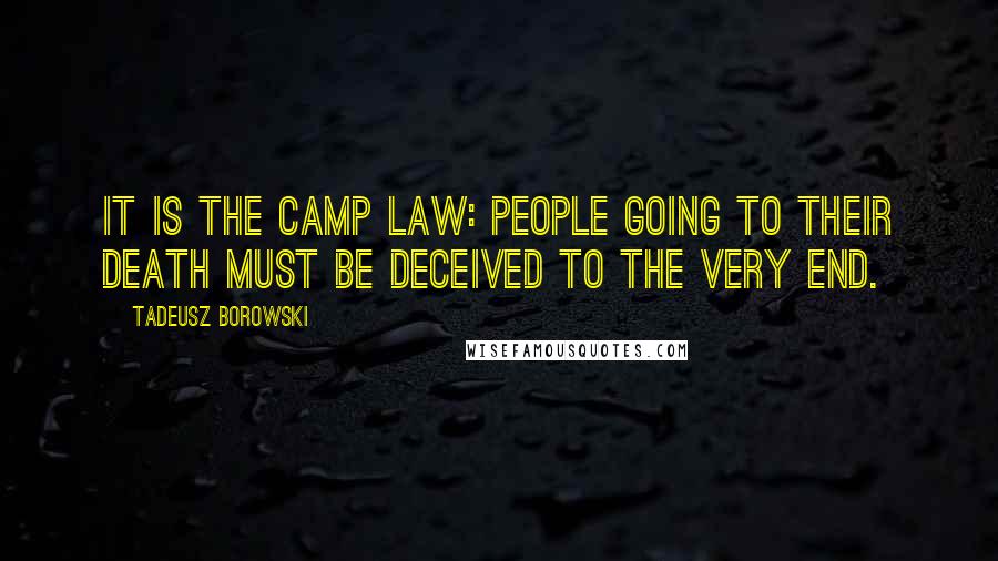 Tadeusz Borowski Quotes: It is the camp law: people going to their death must be deceived to the very end.